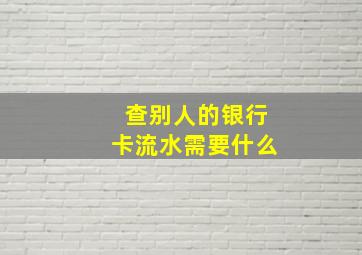 查别人的银行卡流水需要什么