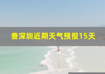 查深圳近期天气预报15天