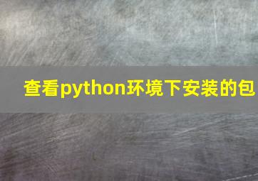 查看python环境下安装的包