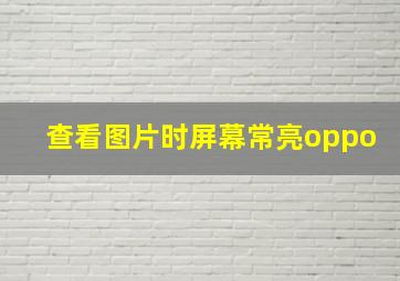 查看图片时屏幕常亮oppo