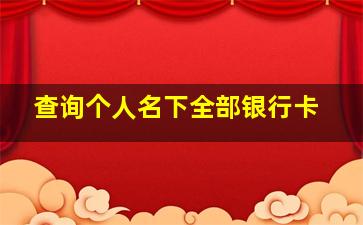 查询个人名下全部银行卡