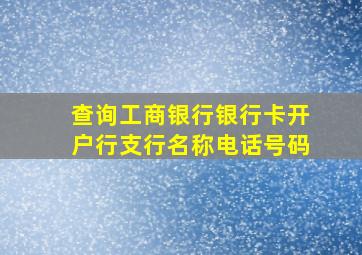 查询工商银行银行卡开户行支行名称电话号码