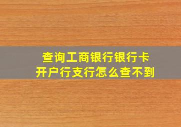 查询工商银行银行卡开户行支行怎么查不到