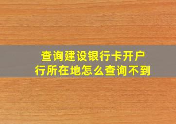 查询建设银行卡开户行所在地怎么查询不到