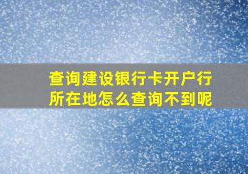 查询建设银行卡开户行所在地怎么查询不到呢