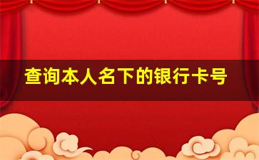 查询本人名下的银行卡号