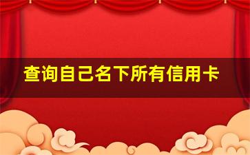 查询自己名下所有信用卡