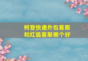 柯登快递外包客服和红狐客服哪个好