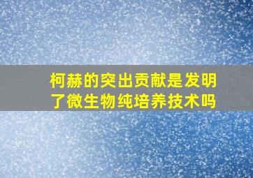 柯赫的突出贡献是发明了微生物纯培养技术吗