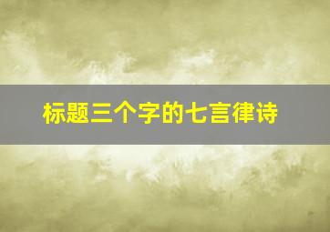 标题三个字的七言律诗