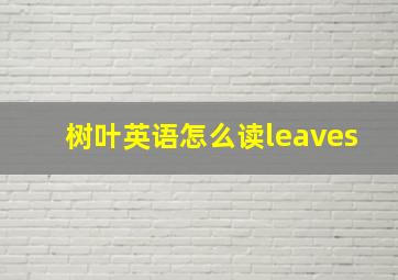 树叶英语怎么读leaves