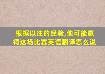 根据以往的经验,他可能赢得这场比赛英语翻译怎么说