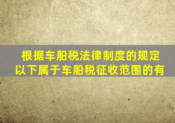 根据车船税法律制度的规定以下属于车船税征收范围的有