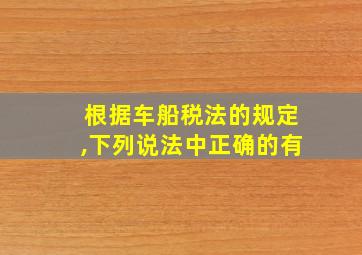 根据车船税法的规定,下列说法中正确的有