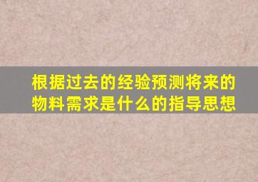 根据过去的经验预测将来的物料需求是什么的指导思想