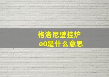 格洛尼壁挂炉e0是什么意思