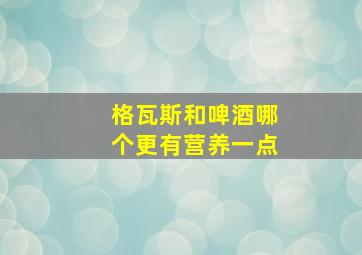 格瓦斯和啤酒哪个更有营养一点