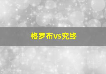 格罗布vs究终