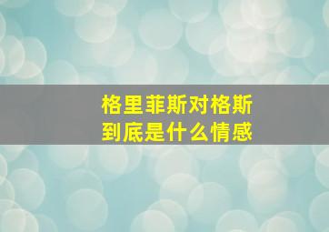 格里菲斯对格斯到底是什么情感