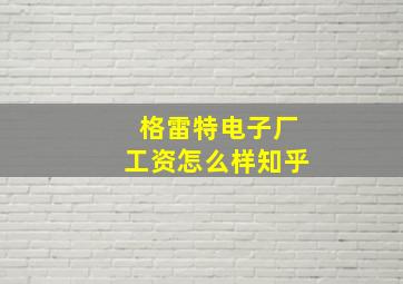 格雷特电子厂工资怎么样知乎