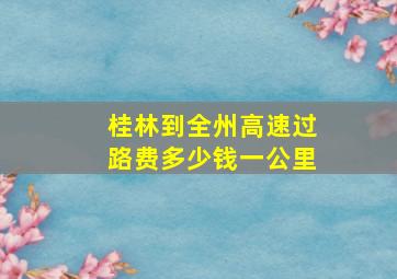 桂林到全州高速过路费多少钱一公里