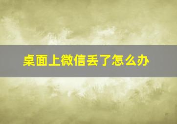 桌面上微信丢了怎么办