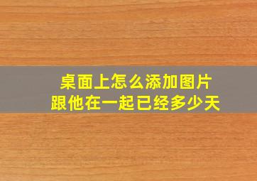 桌面上怎么添加图片跟他在一起已经多少天