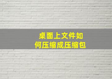 桌面上文件如何压缩成压缩包