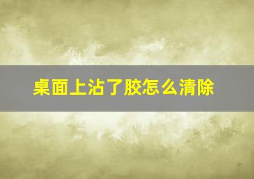 桌面上沾了胶怎么清除