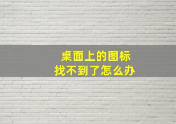 桌面上的图标找不到了怎么办