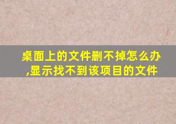 桌面上的文件删不掉怎么办,显示找不到该项目的文件