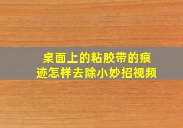 桌面上的粘胶带的痕迹怎样去除小妙招视频