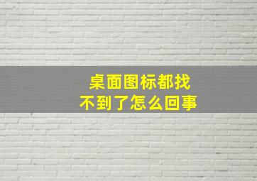 桌面图标都找不到了怎么回事