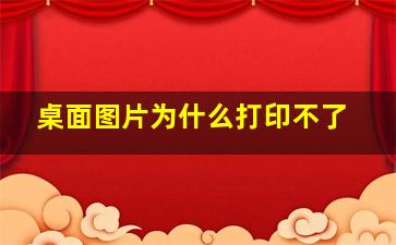 桌面图片为什么打印不了