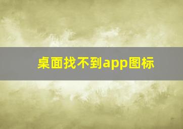 桌面找不到app图标