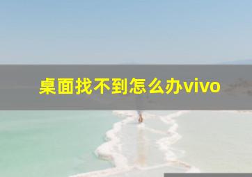 桌面找不到怎么办vivo