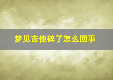 梦见吉他碎了怎么回事