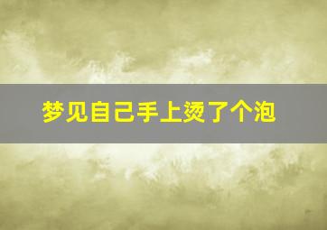 梦见自己手上烫了个泡