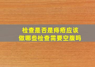 检查是否是痔疮应该做哪些检查需要空腹吗