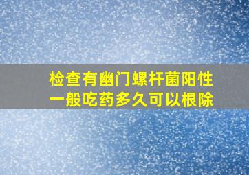 检查有幽门螺杆菌阳性一般吃药多久可以根除