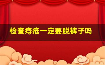 检查痔疮一定要脱裤子吗