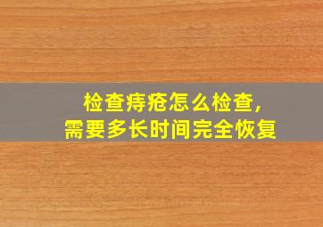 检查痔疮怎么检查,需要多长时间完全恢复