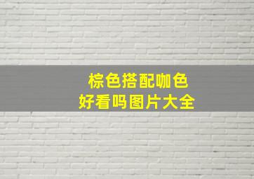 棕色搭配咖色好看吗图片大全