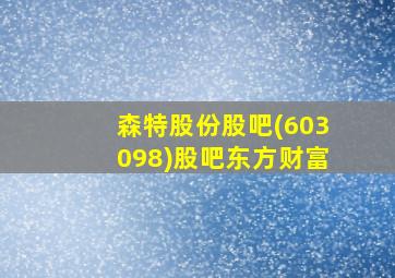 森特股份股吧(603098)股吧东方财富