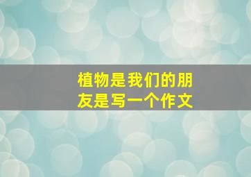 植物是我们的朋友是写一个作文