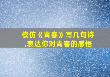 模仿《青春》写几句诗,表达你对青春的感悟