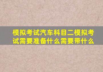 模拟考试汽车科目二模拟考试需要准备什么需要带什么