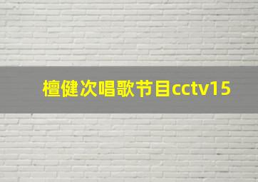 檀健次唱歌节目cctv15