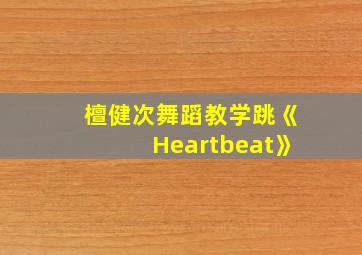 檀健次舞蹈教学跳《Heartbeat》