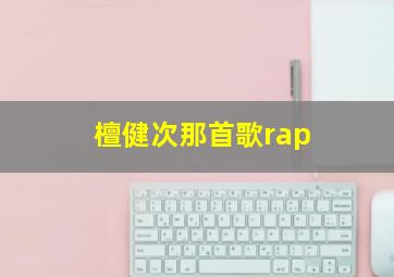 檀健次那首歌rap